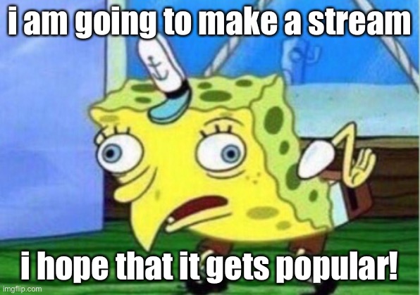 this site seems fun, i’ll post here for the time being since it gets the fasted approval | i am going to make a stream; i hope that it gets popular! | image tagged in memes,mocking spongebob | made w/ Imgflip meme maker
