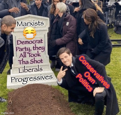 Get the shot - you should all get the shot | Marxists; Democrat
Party, they
All Took 
Tha Shot; Liberals; Conservatives 
Own
Politics; Progressives | image tagged in grant gustin over grave,memes,vaccines,vaccinations | made w/ Imgflip meme maker