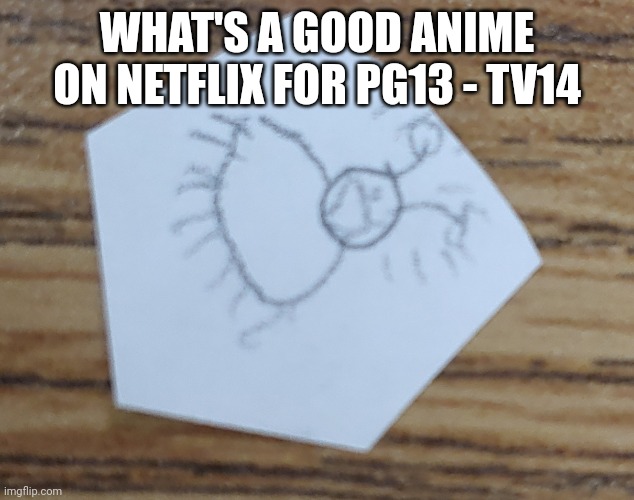Curiosity | WHAT'S A GOOD ANIME ON NETFLIX FOR PG13 - TV14 | image tagged in fred | made w/ Imgflip meme maker