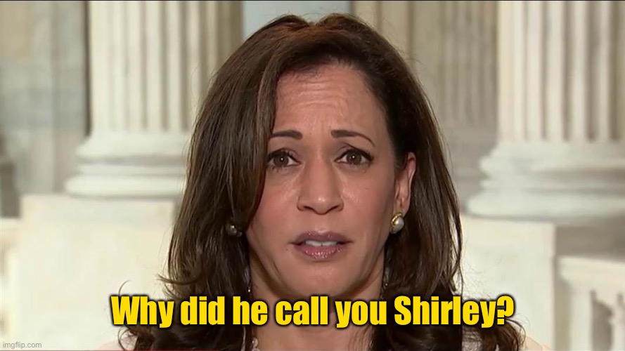 kamala harris | Why did he call you Shirley? | image tagged in kamala harris | made w/ Imgflip meme maker