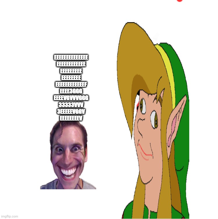 Yes Honey | EEEEEEEEEEEEEE
EEEEEEEEEEEE
EEEEEEEEE
EEEEEEEE
EEEEEEEEEEEEF
EEEE3GGG
EEEEVGVVVGGG
33333VVV
3EEEEEVGGV
EEEEEEEEV | image tagged in yes honey | made w/ Imgflip meme maker