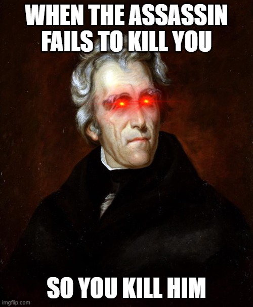 President Jackson was a chad | WHEN THE ASSASSIN FAILS TO KILL YOU; SO YOU KILL HIM | image tagged in andrew jackson | made w/ Imgflip meme maker