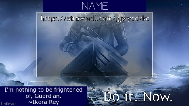.name Ikora Rey Announcement Temp | https://strawpoll.com/gjwyqdzkc; Do it. Now. | image tagged in name ikora rey announcement temp | made w/ Imgflip meme maker