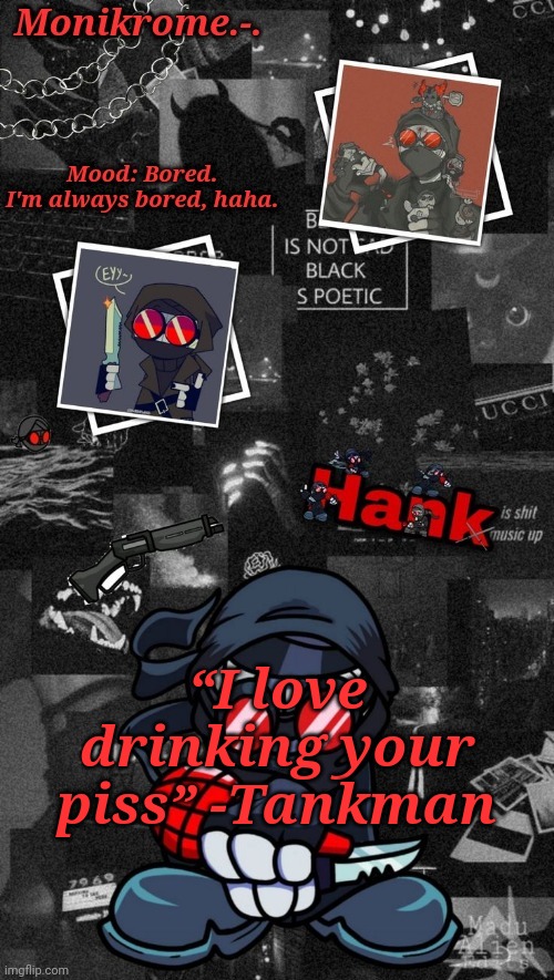 Monikrome's Hank J. Wimbleton Temp | “I love drinking your piss” -Tankman | image tagged in monikrome's hank j wimbleton temp | made w/ Imgflip meme maker