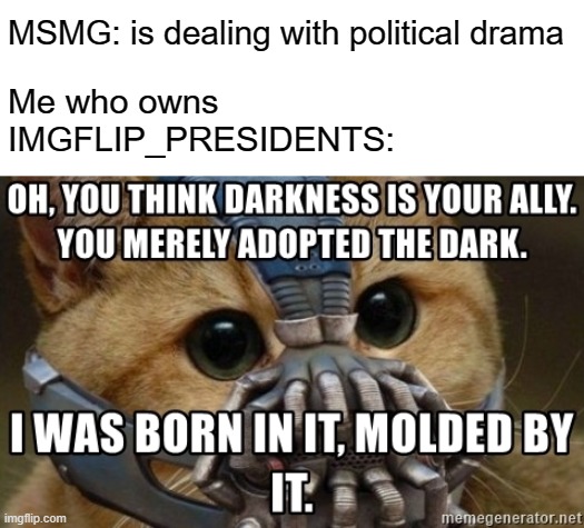 not that it's a competition ;) | MSMG: is dealing with political drama; Me who owns IMGFLIP_PRESIDENTS: | made w/ Imgflip meme maker