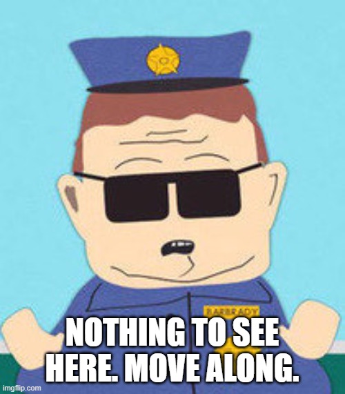 officer barbrady | NOTHING TO SEE HERE. MOVE ALONG. | image tagged in officer barbrady | made w/ Imgflip meme maker