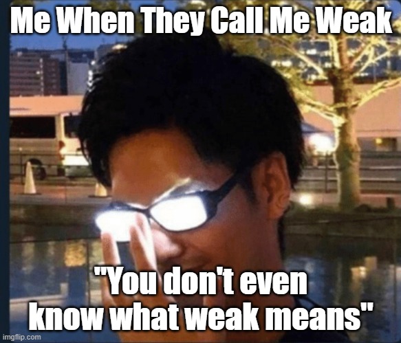 The power | Me When They Call Me Weak; "You don't even know what weak means" | image tagged in anime glasses | made w/ Imgflip meme maker