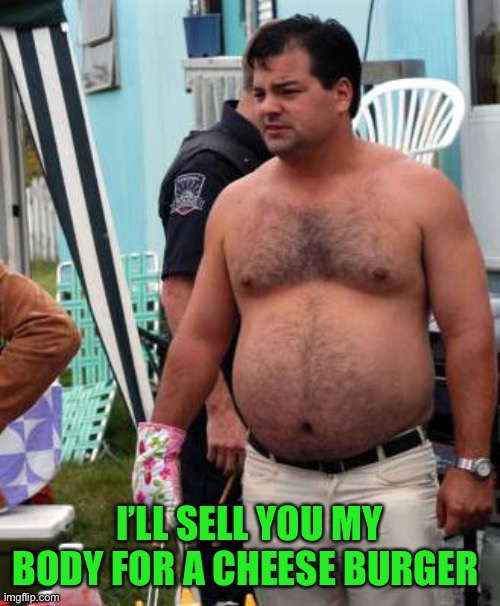 Trailer Park Boys Randy Lahey BBQ | I’LL SELL YOU MY BODY FOR A CHEESE BURGER | image tagged in trailer park boys randy lahey bbq | made w/ Imgflip meme maker