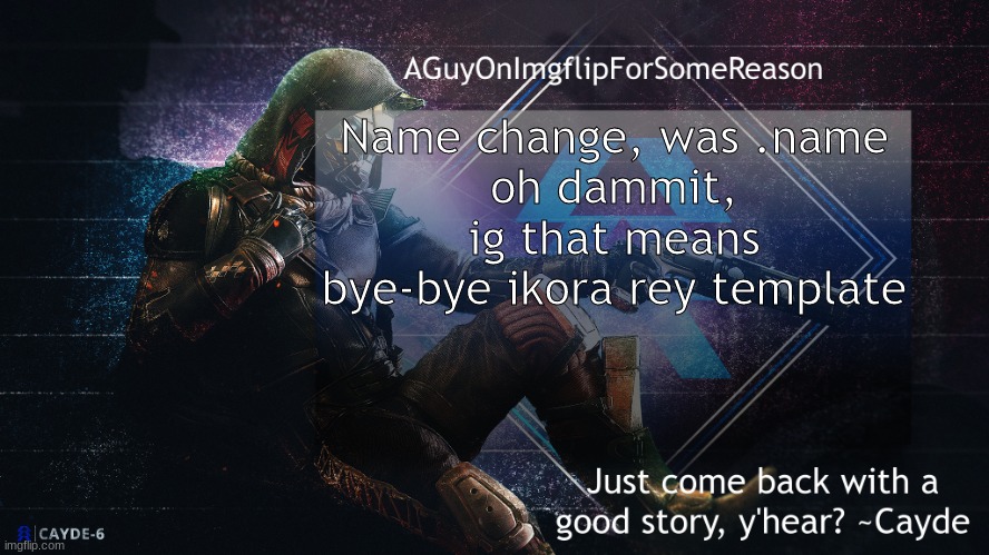 AGuyOnImgflip Cayde Announcement Template | Name change, was .name
oh dammit, ig that means bye-bye ikora rey template | image tagged in aguyonimgflip cayde announcement template | made w/ Imgflip meme maker