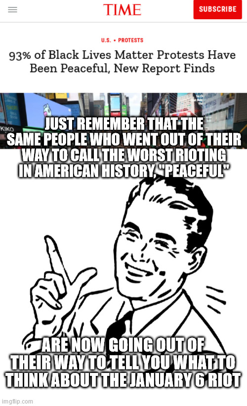 JUST REMEMBER THAT THE SAME PEOPLE WHO WENT OUT OF THEIR WAY TO CALL THE WORST RIOTING IN AMERICAN HISTORY, "PEACEFUL"; ARE NOW GOING OUT OF THEIR WAY TO TELL YOU WHAT TO THINK ABOUT THE JANUARY 6 RIOT | image tagged in retro vintage man | made w/ Imgflip meme maker