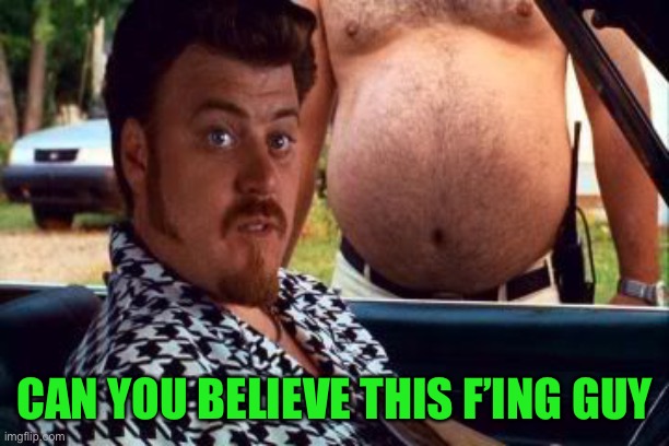 ricky trailer park boys | CAN YOU BELIEVE THIS F’ING GUY | image tagged in ricky trailer park boys | made w/ Imgflip meme maker