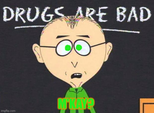 Drugs are bad | M'KAY? | image tagged in drugs are bad | made w/ Imgflip meme maker