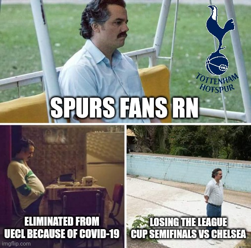 Chelsea 2-0 Spurs | SPURS FANS RN; ELIMINATED FROM UECL BECAUSE OF COVID-19; LOSING THE LEAGUE CUP SEMIFINALS VS CHELSEA | image tagged in memes,sad pablo escobar,tottenham | made w/ Imgflip meme maker