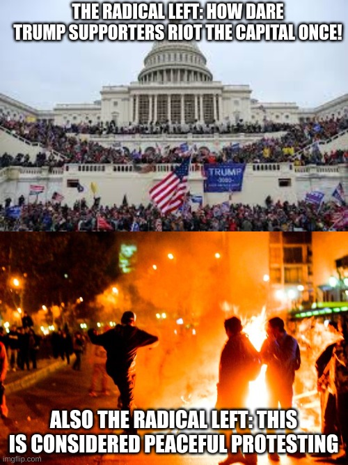 THE RADICAL LEFT: HOW DARE TRUMP SUPPORTERS RIOT THE CAPITAL ONCE! ALSO THE RADICAL LEFT: THIS IS CONSIDERED PEACEFUL PROTESTING | image tagged in capitol on january 6,memes,conservatives,stupid liberals | made w/ Imgflip meme maker