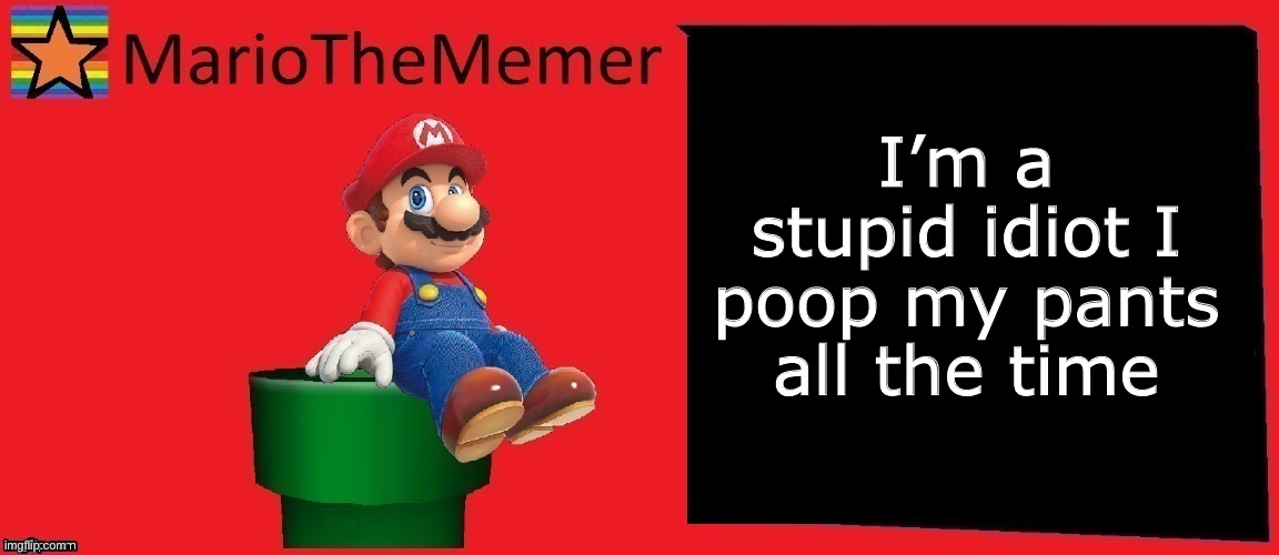 MarioTheMemer announcement template v1 | I’m a stupid idiot I poop my pants all the time | image tagged in mariothememer announcement template v1 | made w/ Imgflip meme maker