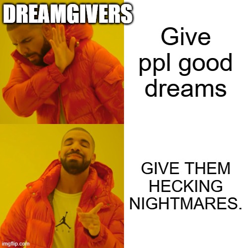 Drake Hotline Bling Meme | Give ppl good dreams GIVE THEM HECKING NIGHTMARES. DREAMGIVERS | image tagged in memes,drake hotline bling | made w/ Imgflip meme maker