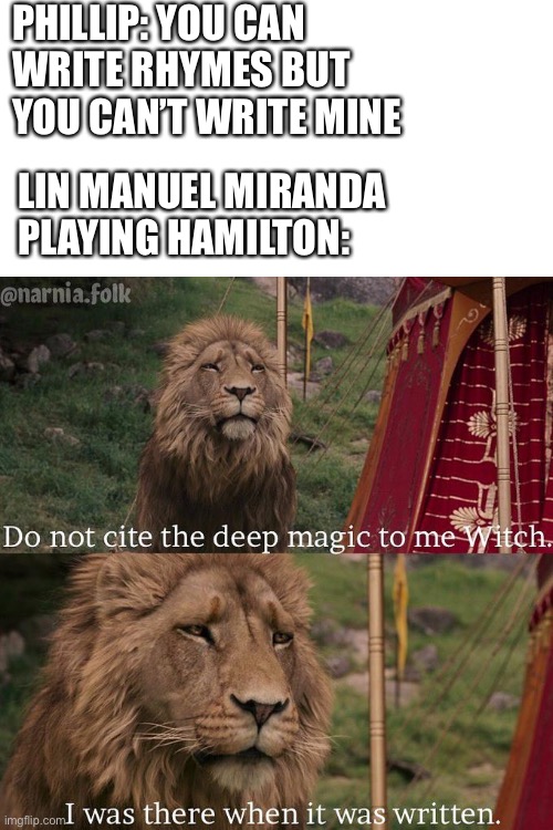 “Ah you see, I wrote the lyrics” | PHILLIP: YOU CAN WRITE RHYMES BUT YOU CAN’T WRITE MINE; LIN MANUEL MIRANDA PLAYING HAMILTON: | image tagged in do not cite the deep magic to me witch,hamilton | made w/ Imgflip meme maker