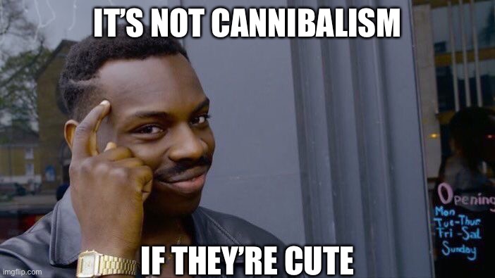 Cute cannibals | IT’S NOT CANNIBALISM; IF THEY’RE CUTE | image tagged in memes,roll safe think about it,cute,cannibalism | made w/ Imgflip meme maker