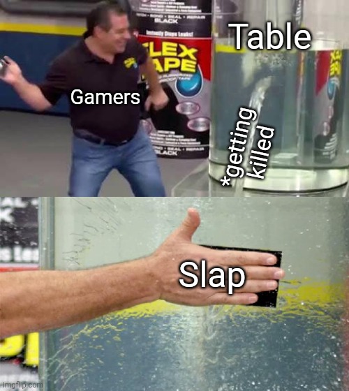 Flex Tape | Table; Gamers; *getting killed; Slap | image tagged in flex tape | made w/ Imgflip meme maker