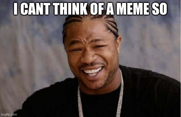 Yo Dawg Heard You | I CANT THINK OF A MEME SO | image tagged in memes,yo dawg heard you | made w/ Imgflip meme maker