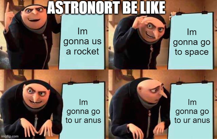 I dont know what to put here so pls upvote | ASTRONORT BE LIKE; Im gonna us a rocket; Im gonna go to space; Im gonna go to ur anus; Im gonna go to ur anus | image tagged in memes,gru's plan | made w/ Imgflip meme maker