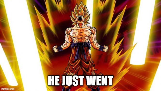 Super Saiyan | HE JUST WENT | image tagged in super saiyan | made w/ Imgflip meme maker