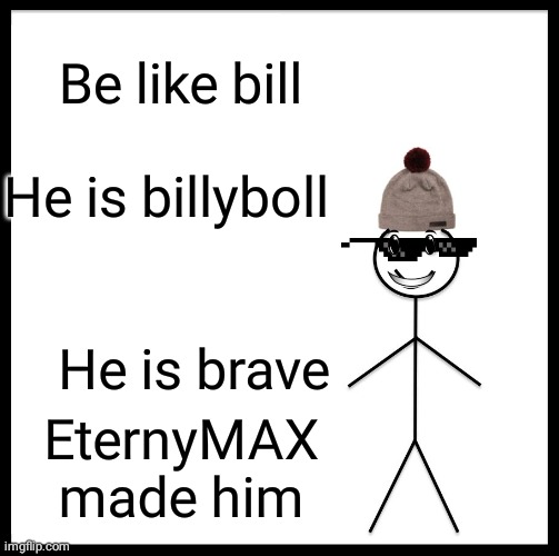 Be lik bill | Be like bill; He is billyboll; He is brave; EternyMAX made him | image tagged in memes,be like bill | made w/ Imgflip meme maker