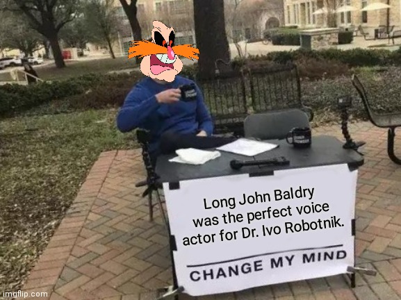 In our hearts, minds, and PINGAS... legends never die. | Long John Baldry was the perfect voice actor for Dr. Ivo Robotnik. | image tagged in memes,change my mind,aosth,sonic the hedgehog,pingas,dr robotnik | made w/ Imgflip meme maker
