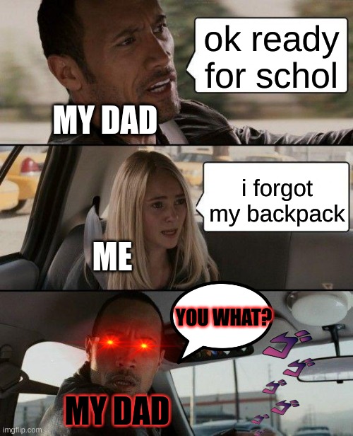 oh shi- | ok ready for schol; MY DAD; i forgot my backpack; ME; YOU WHAT? MY DAD | image tagged in memes,the rock driving | made w/ Imgflip meme maker