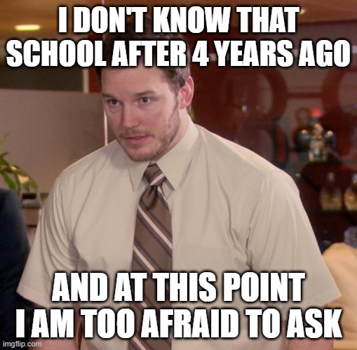 If middle school that friends in his recess | I DON'T KNOW THAT SCHOOL AFTER 4 YEARS AGO; AND AT THIS POINT I AM TOO AFRAID TO ASK | image tagged in memes,afraid to ask andy | made w/ Imgflip meme maker