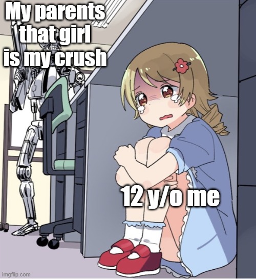That one girl in your crush | My parents that girl is my crush; 12 y/o me | image tagged in anime girl hiding from terminator | made w/ Imgflip meme maker