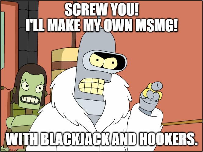 /j | SCREW YOU!
I'LL MAKE MY OWN MSMG! WITH BLACKJACK AND HOOKERS. | image tagged in with blackjack and hookers | made w/ Imgflip meme maker