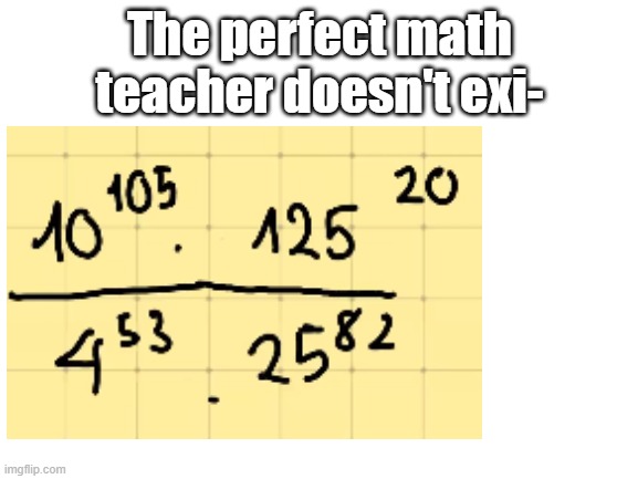 She wrote this with a computer mouse | The perfect math teacher doesn't exi- | image tagged in math | made w/ Imgflip meme maker