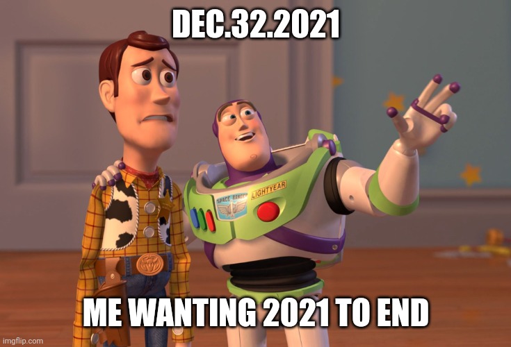 DEC.32.2021 ME WANTING 2021 TO END | image tagged in memes,x x everywhere | made w/ Imgflip meme maker