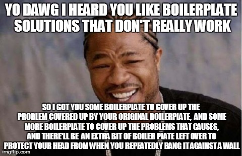 Yo Dawg Heard You Meme | YO DAWG I HEARD YOU LIKE BOILERPLATE SOLUTIONS THAT DON'T REALLY WORK SO I GOT YOU SOME BOILERPLATE TO COVER UP THE PROBLEM COVERED UP BY YO | image tagged in memes,yo dawg heard you | made w/ Imgflip meme maker