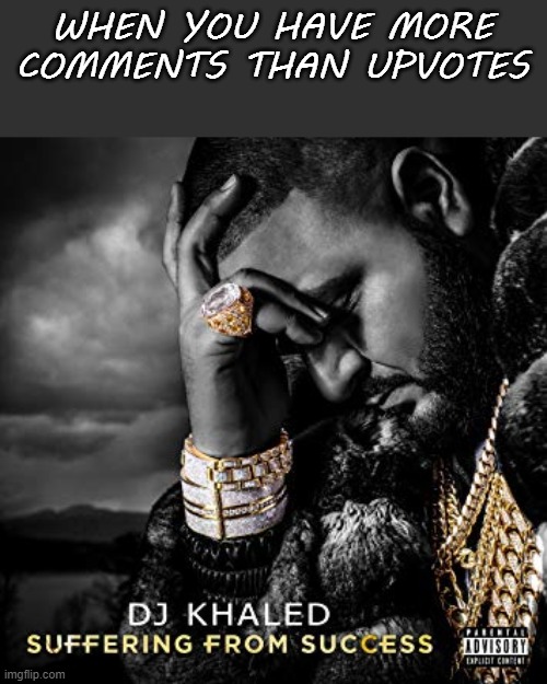 always |  WHEN YOU HAVE MORE COMMENTS THAN UPVOTES | image tagged in dj khaled suffering from success meme,funny,memes | made w/ Imgflip meme maker