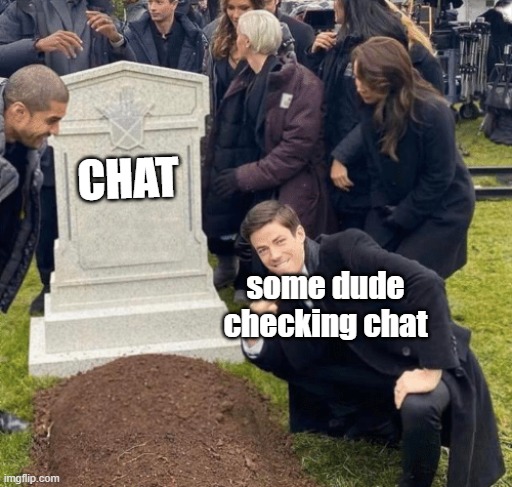 every discord chat im in ever | CHAT; some dude checking chat | image tagged in grant gustin over grave | made w/ Imgflip meme maker
