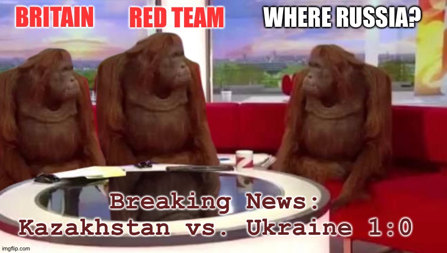 MI6 HQ | WHERE RUSSIA? RED TEAM; BRITAIN; Breaking News: Kazakhstan vs. Ukraine 1:0 | image tagged in where monkey,red,team,britain,russia | made w/ Imgflip meme maker