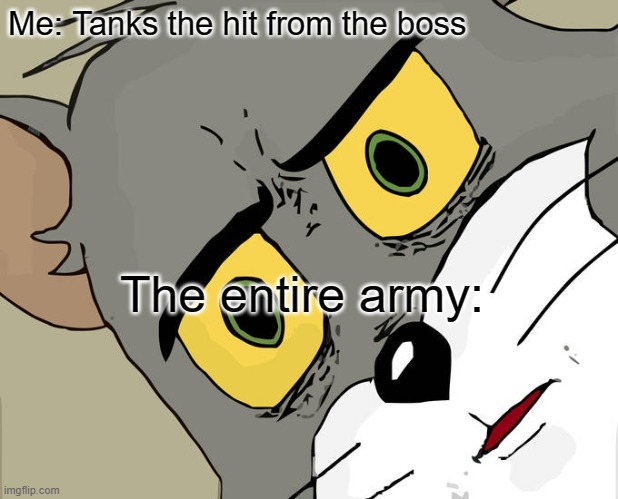 Me tanking the hit | Me: Tanks the hit from the boss; The entire army: | image tagged in memes,unsettled tom | made w/ Imgflip meme maker