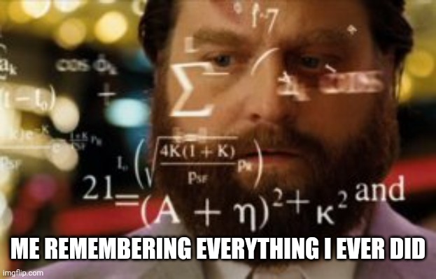 Trying to calculate how much sleep I can get | ME REMEMBERING EVERYTHING I EVER DID | image tagged in trying to calculate how much sleep i can get | made w/ Imgflip meme maker