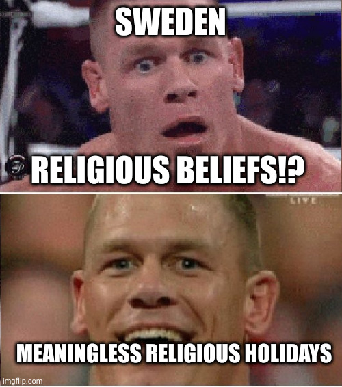 John Cena Sad/Happy | SWEDEN; RELIGIOUS BELIEFS!? MEANINGLESS RELIGIOUS HOLIDAYS | image tagged in john cena sad/happy | made w/ Imgflip meme maker