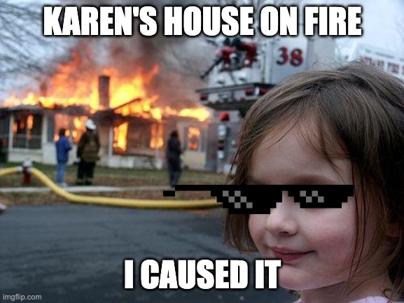Disaster Girl | KAREN'S HOUSE ON FIRE; I CAUSED IT | image tagged in memes,disaster girl | made w/ Imgflip meme maker
