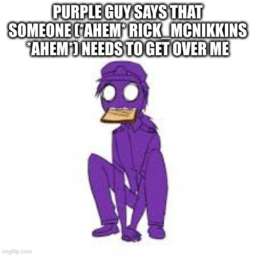 My Announcement Image | PURPLE GUY SAYS THAT SOMEONE (*AHEM* RICK_MCNIKKINS *AHEM*) NEEDS TO GET OVER ME | made w/ Imgflip meme maker