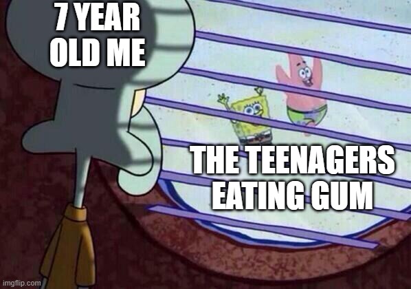 Squidward window | 7 YEAR OLD ME; THE TEENAGERS EATING GUM | image tagged in squidward window | made w/ Imgflip meme maker