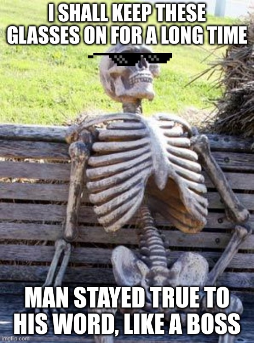 like a boss | I SHALL KEEP THESE GLASSES ON FOR A LONG TIME; MAN STAYED TRUE TO HIS WORD, LIKE A BOSS | image tagged in memes,waiting skeleton | made w/ Imgflip meme maker