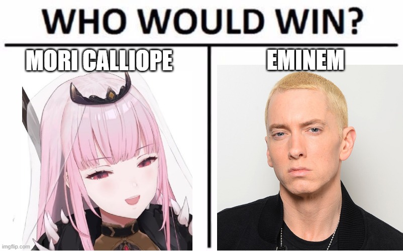 Who da best rapper | EMINEM; MORI CALLIOPE | image tagged in memes,who would win | made w/ Imgflip meme maker