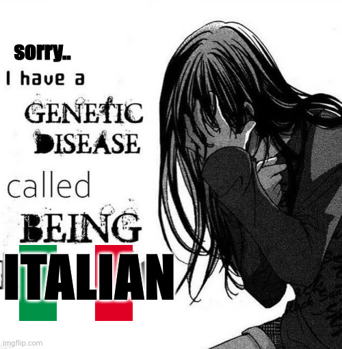 i have a genetic disease called |  sorry.. ITALIAN | image tagged in italy,italian,anime girl,anime | made w/ Imgflip meme maker