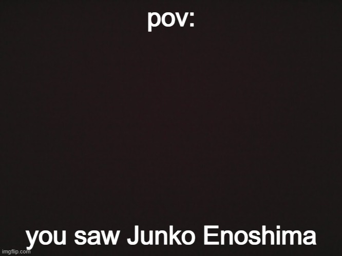"I'M JUNKO FVCKING ENOSHIMA" ( btw really don't know how to rp as her so i'll put her as a bit cold ) | pov:; you saw Junko Enoshima | image tagged in blank template | made w/ Imgflip meme maker