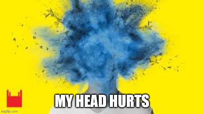 head explodes | MY HEAD HURTS | image tagged in head explodes | made w/ Imgflip meme maker