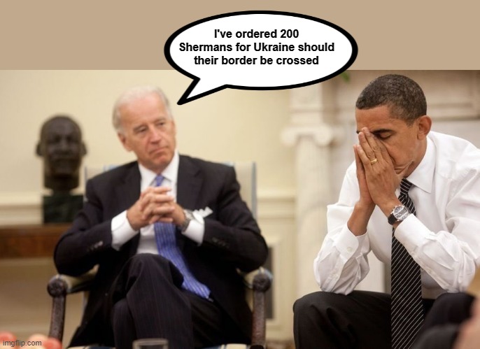 Biden Putin Ukraine WW2 | I've ordered 200 Shermans for Ukraine should their border be crossed | image tagged in biden obama | made w/ Imgflip meme maker